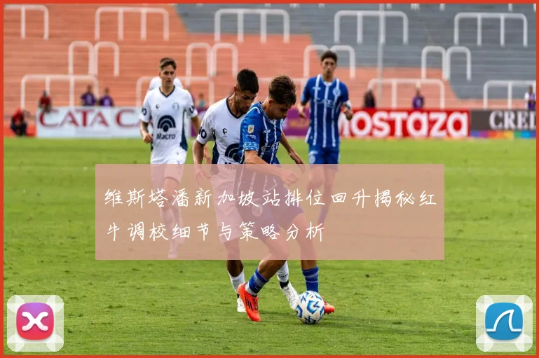 维斯塔潘新加坡站排位回升揭秘红牛调校细节与策略分析