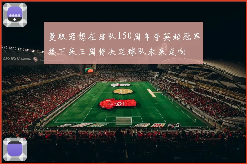 曼联若想在建队150周年夺英超冠军接下来三周将决定球队未来走向