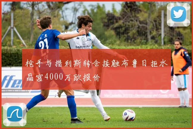 枪手与措利斯转会接触布鲁日拒水晶宫4000万欧报价